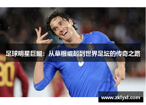 足球明星巨鲲：从草根崛起到世界足坛的传奇之路