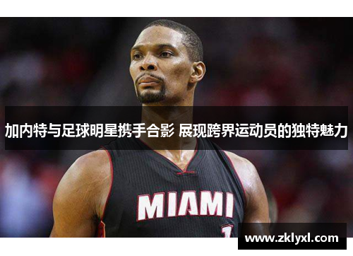 加内特与足球明星携手合影 展现跨界运动员的独特魅力