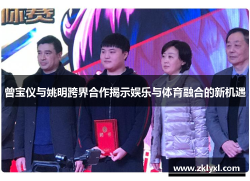曾宝仪与姚明跨界合作揭示娱乐与体育融合的新机遇