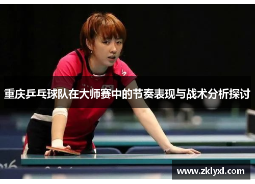 重庆乒乓球队在大师赛中的节奏表现与战术分析探讨