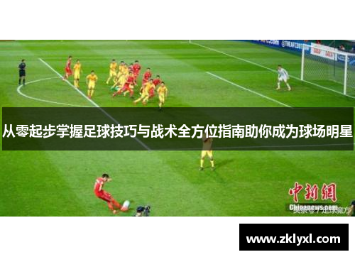 从零起步掌握足球技巧与战术全方位指南助你成为球场明星