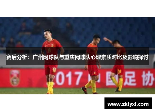 赛后分析：广州网球队与重庆网球队心理素质对比及影响探讨