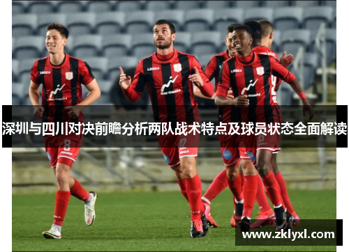 深圳与四川对决前瞻分析两队战术特点及球员状态全面解读